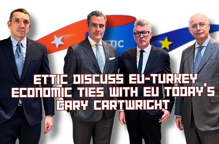 ETTIC Leaders Outline Vision for Modernising EU-Turkey Trade Relations